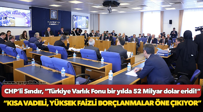 CHP’li Sındır, “Türkiye Varlık Fonu bir yılda 52 Milyar dolar eridi!”