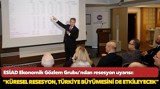ESİAD Ekonomik Gözlem Grubu’ndan resesyon uyarısı!