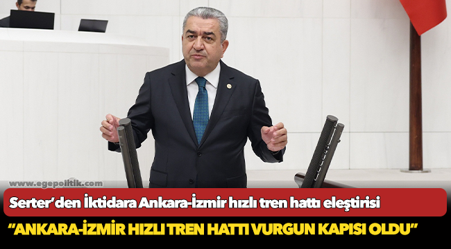 Serter’den İktidara Ankara-İzmir hızlı tren hattı eleştirisi