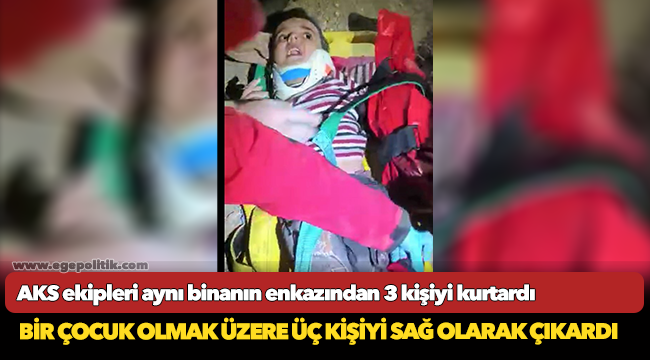 AKS ekipleri aynı binanın enkazından 3 kişiyi kurtardı
