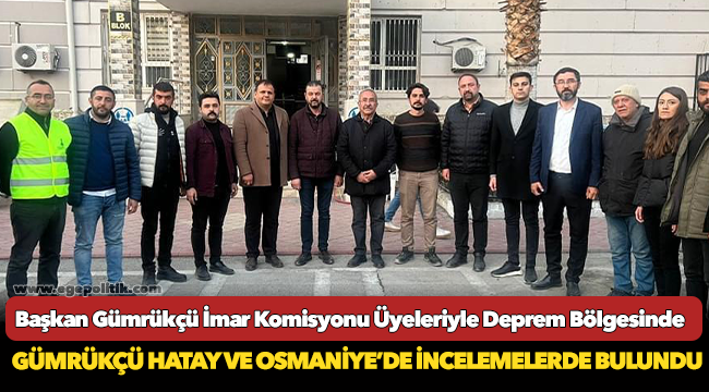 Başkan Gümrükçü İmar Komisyonu Üyeleriyle Deprem Bölgesinde