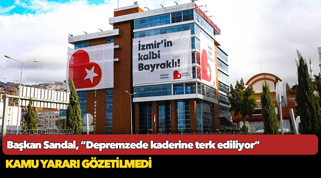 Başkan Sandal, “Depremzede kaderine terk ediliyor”