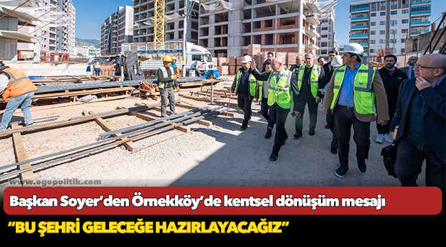 Başkan Soyer’den Örnekköy’de kentsel dönüşüm mesajı “Bu şehri geleceğe hazırlayacağız”