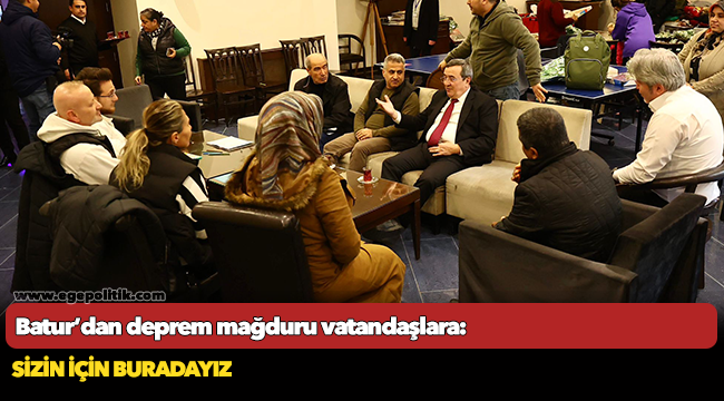 Batur’dan deprem mağduru vatandaşlara:  Sizin için buradayız
