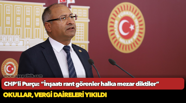 CHP'li Purçu: “İnşaatı rant görenler halka mezar diktiler”