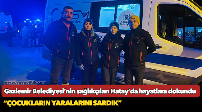 Gaziemir Belediyesi’nin sağlıkçıları Hatay’da hayatlara dokundu