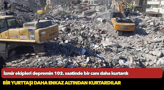 İzmir ekipleri depremin 102. saatinde bir canı daha kurtardı