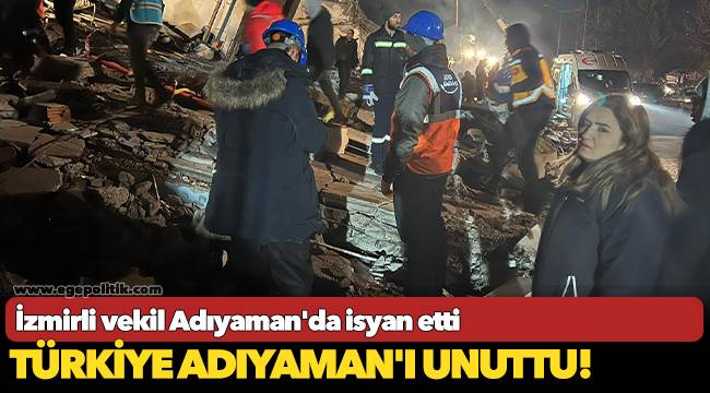 İzmirli vekil Adıyaman'da isyan etti: Türkiye Adıyaman'ı unuttu!