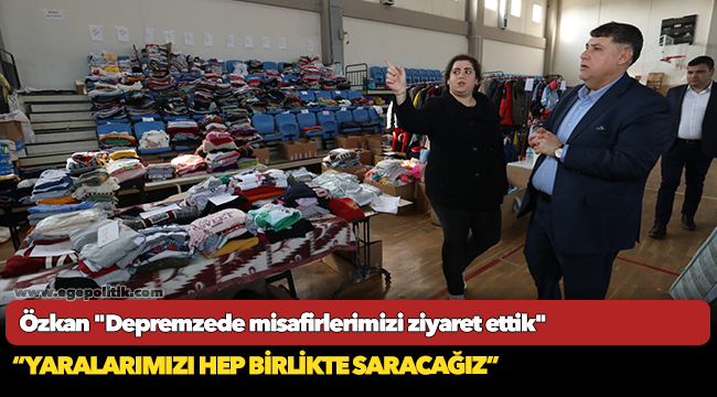Özkan "Depremzede misafirlerimizi ziyaret ettik"