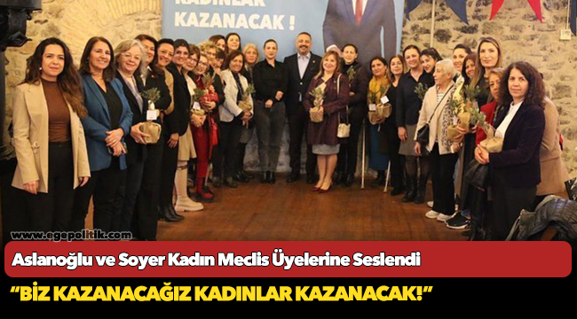 Aslanoğlu ve Soyer Kadın Meclis Üyelerine Seslendi