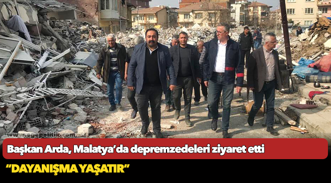 Başkan Arda, Malatya’da depremzedeleri ziyaret etti