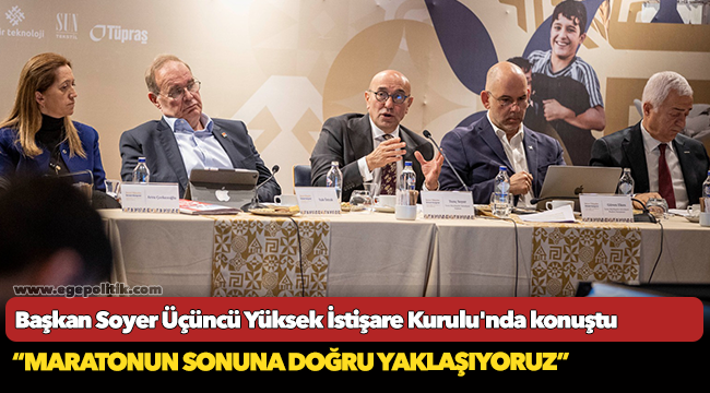 Başkan Soyer Üçüncü Yüksek İstişare Kurulu'nda konuştu “Maratonun sonuna doğru yaklaşıyoruz”