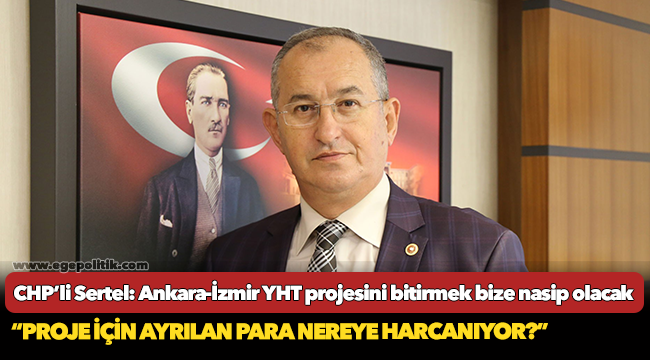 CHP’li Sertel: Ankara-İzmir YHT projesini bitirmek bize nasip olacak