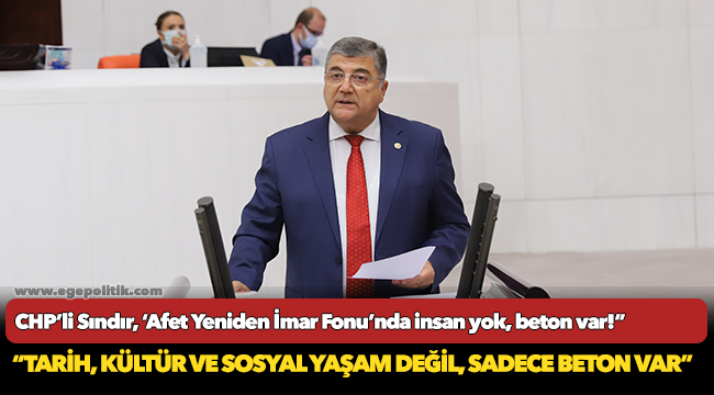 CHP’li Sındır, ‘Afet Yeniden İmar Fonu’nda insan yok, beton var!”