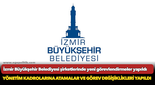 İzmir Büyükşehir Belediyesi şirketlerinde yeni görevlendirmeler yapıldı