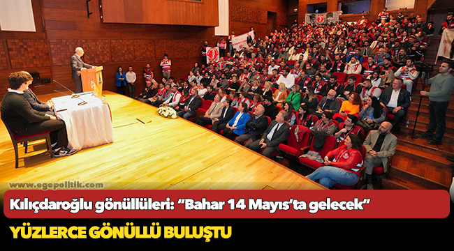 Kılıçdaroğlu gönüllüleri:  “Bahar 14 Mayıs’ta gelecek”