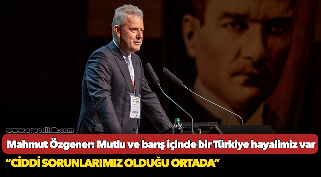 Mahmut Özgener: Mutlu ve barış içinde bir Türkiye hayalimiz var