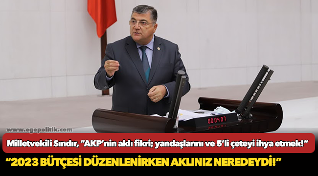 Milletvekili Sındır, “AKP’nin aklı fikri; yandaşlarını ve 5’li çeteyi ihya etmek!”