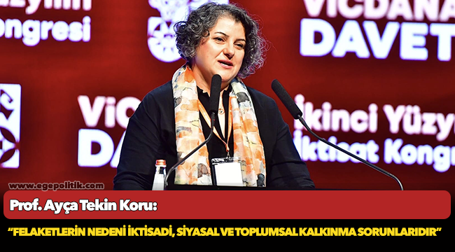 Prof. Ayça Tekin Koru: “Felaketlerin nedeni iktisadi, siyasal ve toplumsal kalkınma sorunlarıdır”