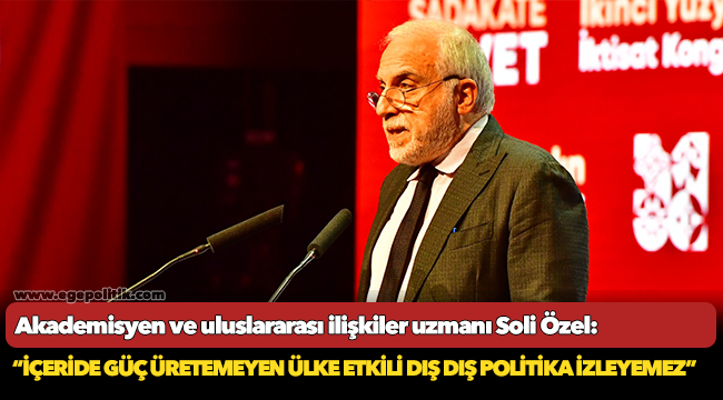 Soli Özel: İçeride güç üretemeyen ülke etkili dış dış politika izleyemez