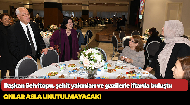 Başkan Selvitopu, şehit yakınları ve gazilerle iftarda buluştu