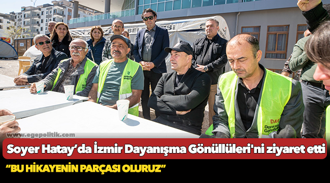 Başkan Soyer Hatay’da İzmir Dayanışma Gönüllüleri'ni ziyaret etti