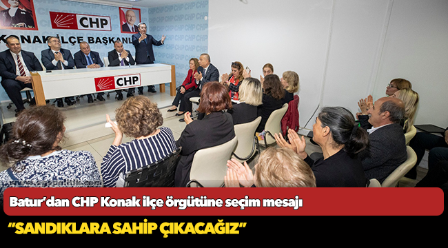 Batur’dan CHP Konak ilçe örgütüne seçim mesajı “Sandıklara sahip çıkacağız”