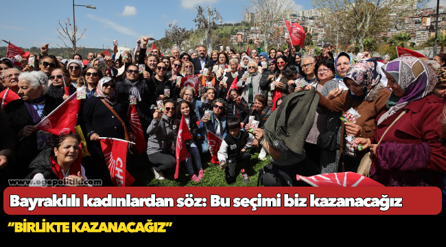 Bayraklılı kadınlardan söz:  Bu seçimi biz kazanacağız