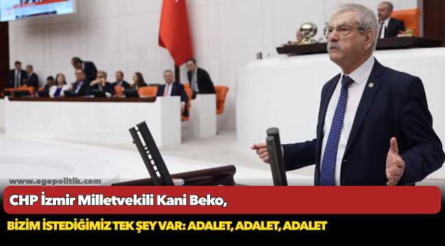 CHP İzmir Miletvekili Kani Beko, &quot;Bizim istediğimiz tek şey var adalet, adalet, adalet&quot;