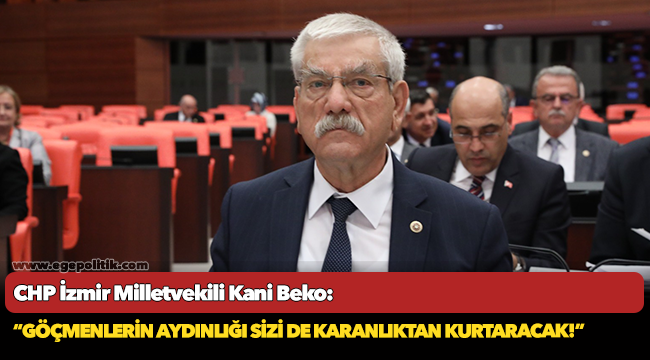 CHP'li Beko, “Göçmenlerin aydınlığı sizi de karanlıktan kurtaracak!”