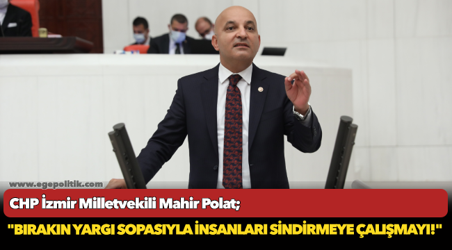 CHP&#039;li Polat, &quot;Bırakın yargı sopasıyla insanları sindirmeye çalışmayı!&quot;