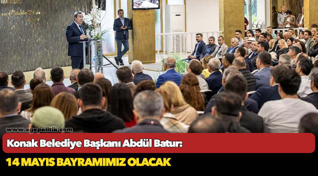 Konak Belediye Başkanı Abdül Batur:  14 Mayıs bayramımız olacak