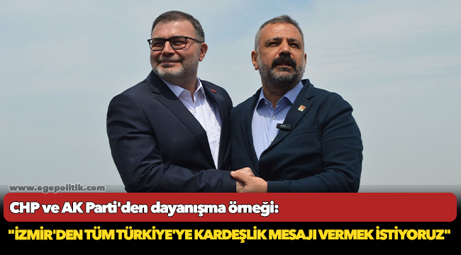 CHP ve AK Parti&#039;den dayanışma örneği: &quot;İzmir&#039;den tüm Türkiye&#039;ye kardeşlik mesajı vermek istiyoruz&quot;