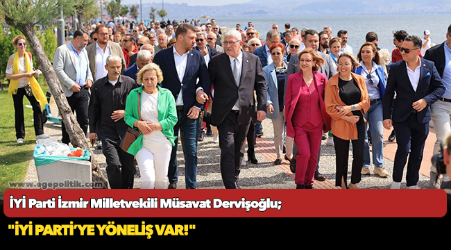 İYİ Parti İzmir Milletvekili Müsavat Dervişoğlu; ""İYİ Parti'ye yöneliş var"