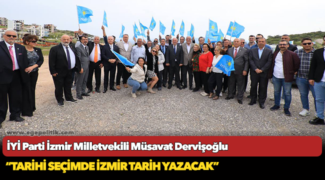 İzmir Milletvekili Müsavat Dervişoğlu, "Tarihi seçimde İzmir tarih yazacak"