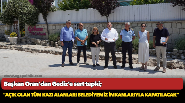 Başkan Oran’dan Gediz’e sert tepki;  “Açık olan tüm kazı alanları belediyemiz imkanlarıyla kapatılacak”