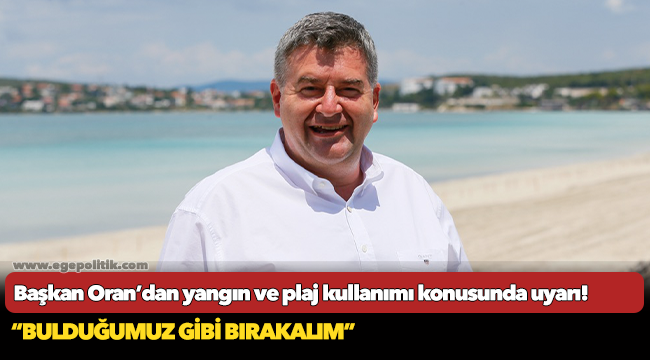 Başkan Oran’dan yangın ve plaj kullanımı konusunda uyarı!