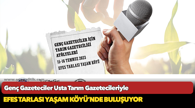 Genç Gazeteciler Usta Tarım Gazetecileriyle Efes Tarlası Yaşam Köyünde buluşuyor