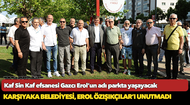 Kaf Sin Kaf efsanesi Gazcı Erol’un adı parkta yaşayacak