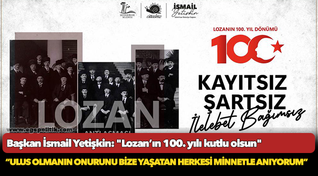 Başkan İsmail Yetişkin: "Lozan’ın 100. yılı kutlu olsun"