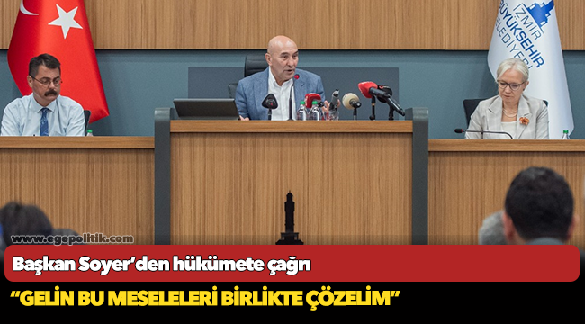 Başkan Soyer’den hükümete çağrı  “Gelin bu meseleleri birlikte çözelim”