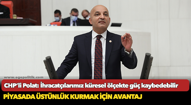CHP’li Polat: İhracatçılarımız küresel ölçekte güç kaybedebilir