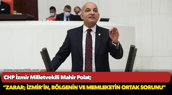 CHP’li Polat: Zarar, İzmir'in, bölgenin ve memleketin ortak sorunu