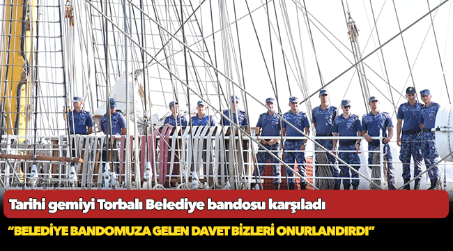 Tarihi gemiyi Torbalı Belediye bandosu karşıladı