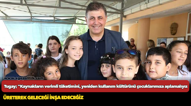 Tugay; "Kaynakların verimli tüketimini, yeniden kullanım kültürünü çocuklarımıza aşılamalıyız"