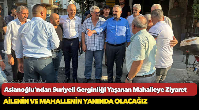 Aslanoğlu’ndan Suriyeli Gerginliği Yaşanan Mahalleye Ziyaret