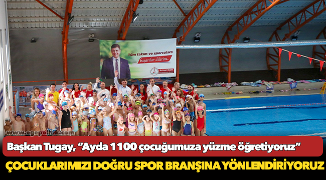 Başkan Tugay, 'Ayda 1100 çocuğumuza yüzme öğretiyoruz”