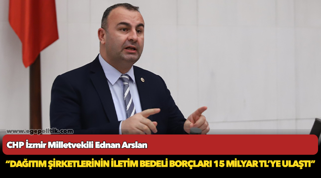 CHP'li Arslan, "Dağıtım şirketlerinin iletim bedeli borçları 15 milyar TL'ye ulaştı"