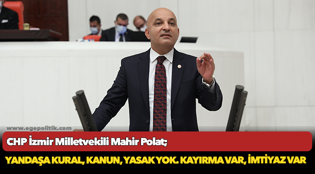 CHP’li Polat: Yandaşa kural, kanun, yasak yok. Kayırma var, imtiyaz var