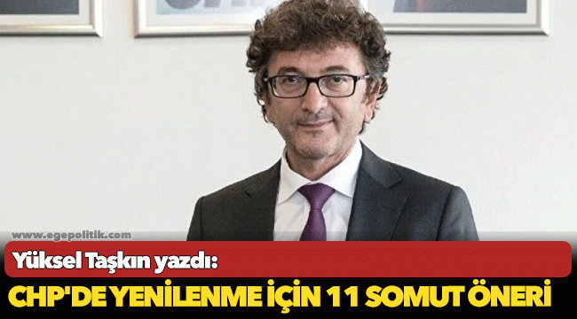 Yüksel Taşkın yazdı: CHP&#039;de yenilenme için 11 somut öneri